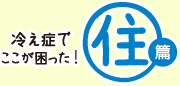 冷え症でここが困った！[住編]