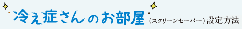 冷え症さん（スクリーンセーバー）設定方法