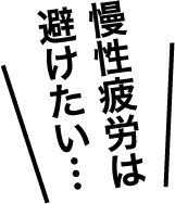 慢性疲労は避けたい…