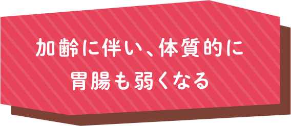 加齢に伴い、体質的に胃腸も弱くなる