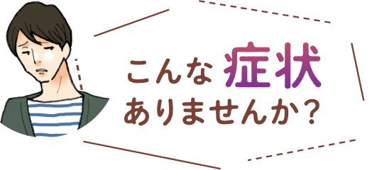 こんな症状ありませんか？