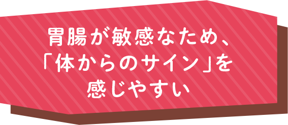 胃腸が敏感なため、「体からのサイン」を感じやすい