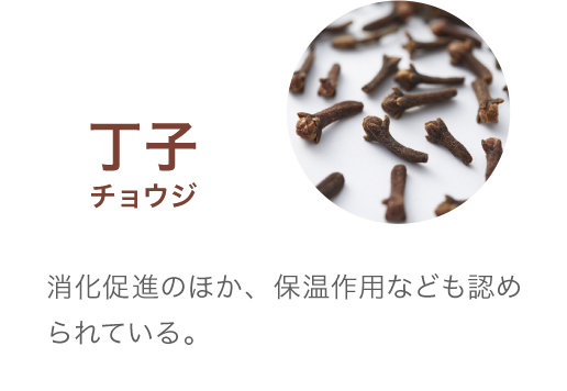 丁子チョウジ 消化促進のほか、保温作用なども認められている。