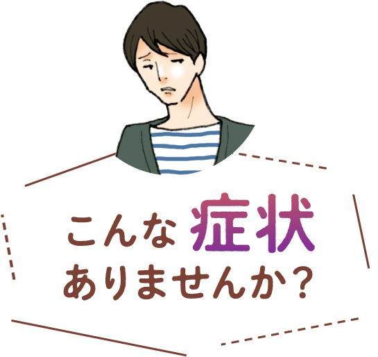 こんな症状ありませんか？