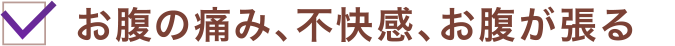 お腹の痛み、不快感、お腹が張る