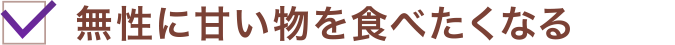 無性に甘い物を食べたくなる