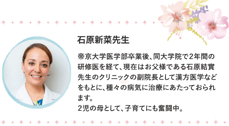 帝京大学医学部卒業後、同大学院で２年間の研修医を経て、現在はお父様である石原結實先生のクリニックの副院長として漢方医学などをもとに、種々の病気に治療にあたっておられます。２児の母として、子育てにも奮闘中。