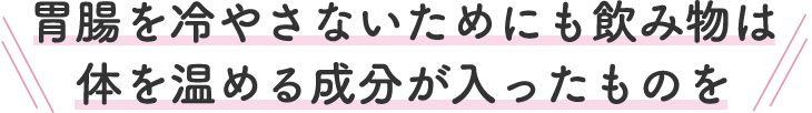 胃腸を冷やさないためにも飲み物は体を温める成分が入ったものを