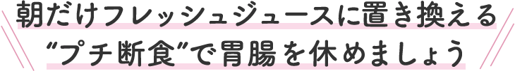 朝だけフレッシュジュースに置き換える“プチ断食”で胃腸を休めましょう