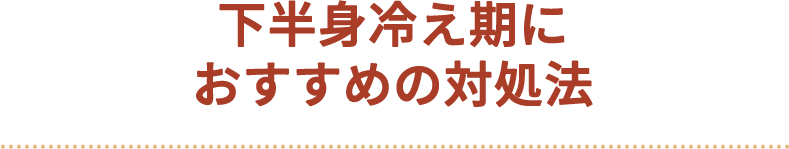 下半身冷え期におすすめの対処法