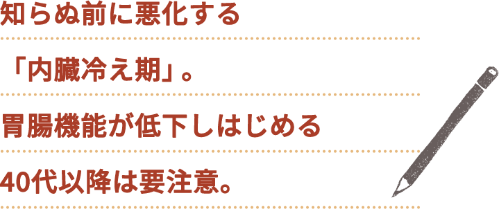 知らぬ間に悪化する「内臓冷え期」。胃腸機能が低下し始める40代以降は要注意。