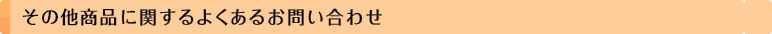その他商品に関するよくあるお問い合わせ
