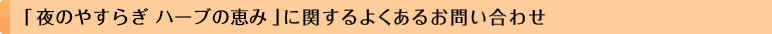 「夜のやすらぎ ハーブの恵み」に関するよくあるお問い合わせ