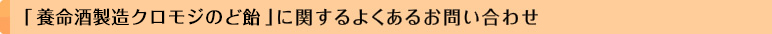 「養命酒製造クロモジのど飴」に関するよくあるお問い合わせ