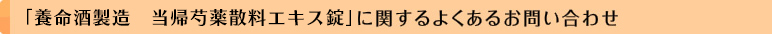 「養命酒製造　当帰芍薬散料エキス錠」に関するよくあるお問い合わせ