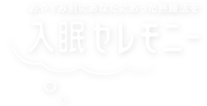 お休み前にあなたにあった熟睡法を 入眠セレモニー