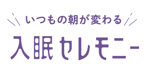 いつもの朝が変わる 入眠セレモニー