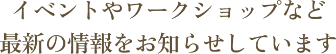 イベントやワークショップなど最新の情報をお知らせしています