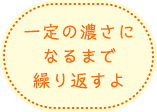 一定の濃さになるまで繰り返すよ