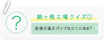 駒ヶ根工場クイズ(1) 原酒を運ぶパイプはどこにある？