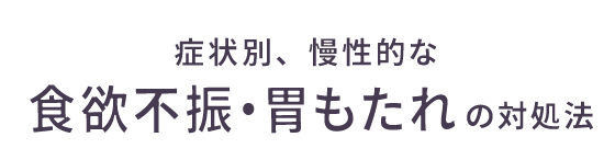 症状別、慢性的な食欲不振・胃もたれの対処法