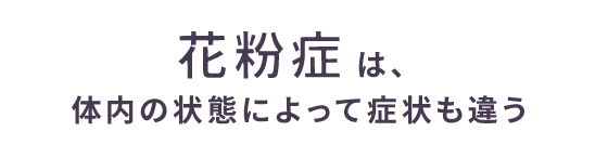 花粉症は、体内の状態によって症状も違う