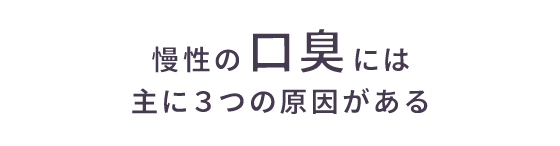 慢性の口臭には主に３つの原因がある