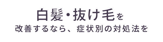 白髪・抜け毛を改善するなら、症状別の対処法を