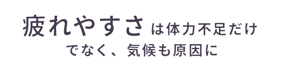 疲れやすさは体力不足だけでなく、気候も原因に