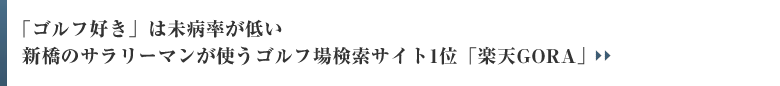 「ゴルフ好き」は未病率が低い 新橋のサラリーマンが使うゴルフ場検索サイト1位「楽天GORA」
