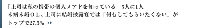 「上司は私の携帯の個人メアドを知っている」3人に1人未病未婚ＯＬ、上司に結婚披露宴では「何もしてもらいたくない」がトップで27.5%