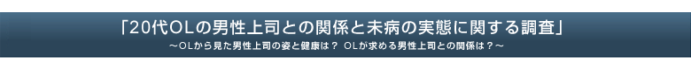 「20代ＯＬの男性上司との関係と未病の実態に関する調査」 〜ＯＬから見た男性上司の姿と健康は？　ＯＬが求める男性上司との関係は？〜