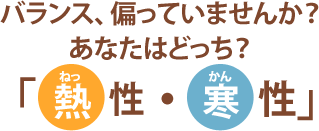 バランス、偏っていませんか？あなたはどっち？「熱性・寒性」