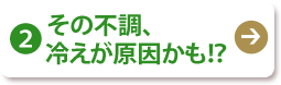 (2) その不調、冷えが原因かも!？