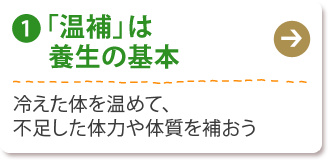 (1) 「温補」は養生の基本
冷えた体を温めて、不足した体力や体質を補おう