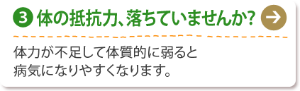 (3) 体の抵抗力、落ちていませんか？
体力が不足して体質的に弱ると
病気になりやすくなります。