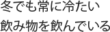 冬でも常に冷たい飲み物を飲んでいる
