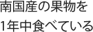 南国産の果物を1年中食べている