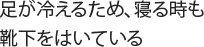 足が冷えるため、寝る時も靴下をはいている