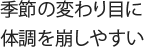 季節の変わり目に体調を崩しやすい