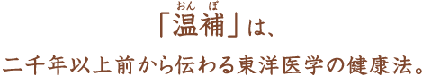 「温補」は、二千年以上前から伝わる東洋医学の健康法。