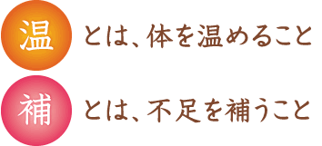 温とは、体を温めること
補とは、不足を補うこと 