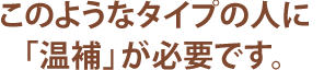 このようなタイプの人に「温補」が必要です。