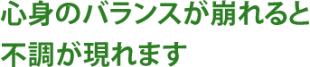 心身のバランスが崩れると不調が現れます