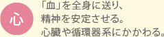 心：「血」を全身に送り、精神を安定させる。心臓や循環器系にかかわる。