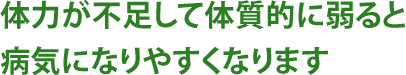 体力が不足して体質的に弱ると病気になりやすくなります