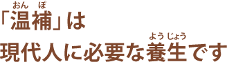 「温補」は現代人に必要な養生です 