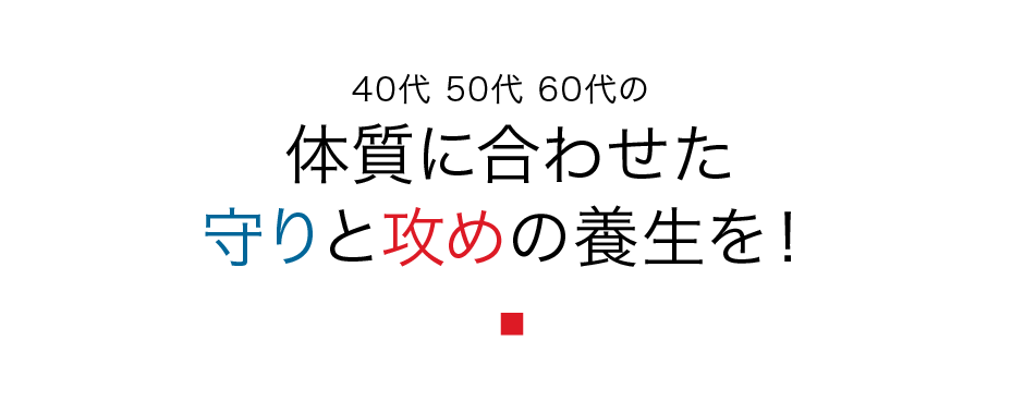 40代 50代 60代の体質に合わせた守りと攻めの養生を！