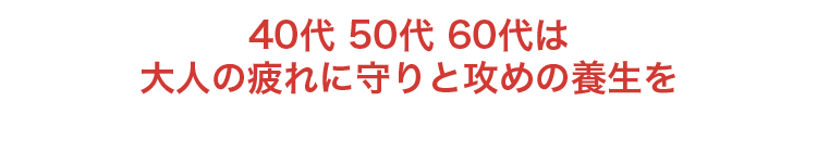 40代 50代 60代は大人の疲れに守りと攻めの養生を