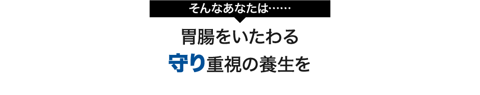 そんなあなたは......胃腸をいたわる守り重視の養生を